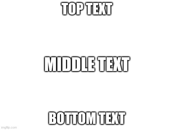 TOP TEXT BOTTOM TEXT MIDDLE TEXT | made w/ Imgflip meme maker
