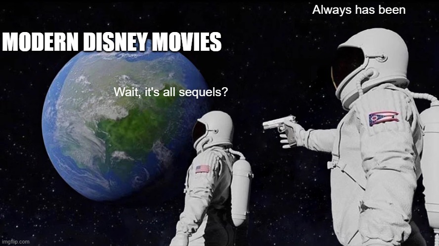 Always Has Been | Always has been; MODERN DISNEY MOVIES; Wait, it's all sequels? | image tagged in memes,always has been | made w/ Imgflip meme maker
