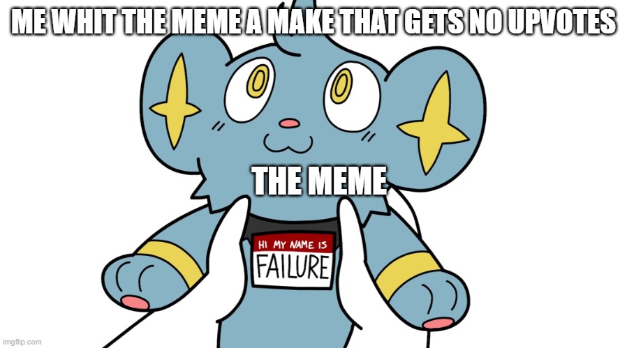 I relly do | ME WHIT THE MEME A MAKE THAT GETS NO UPVOTES; THE MEME | image tagged in hi my name is failure | made w/ Imgflip meme maker