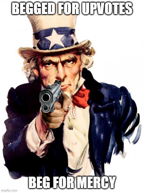 Everyone use this instead of the cat in the hat | BEGGED FOR UPVOTES; BEG FOR MERCY | image tagged in memes,uncle sam,upvote begging | made w/ Imgflip meme maker