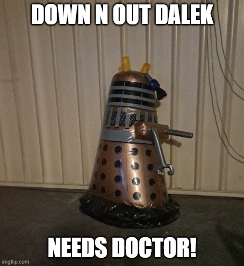 No Bulk Billing. | DOWN N OUT DALEK; NEEDS DOCTOR! | image tagged in down out dalek | made w/ Imgflip meme maker