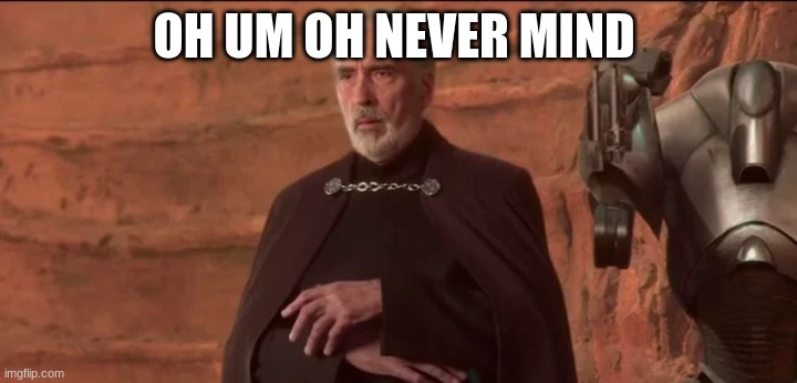 count dooku | OH UM OH NEVER MIND | image tagged in count dooku | made w/ Imgflip meme maker