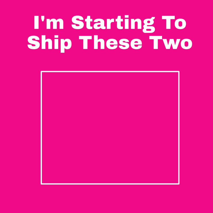 I'm Starting to Ship These Two Blank Meme Template