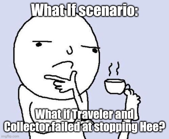 Hmmm | What If scenario:; What if Traveler and Collector failed at stopping Hee? | image tagged in thinking meme | made w/ Imgflip meme maker