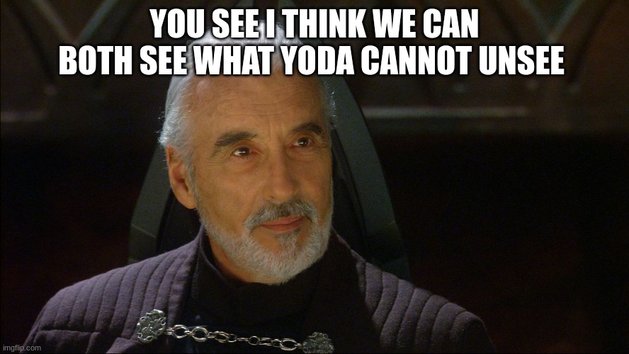 count dooku | YOU SEE I THINK WE CAN BOTH SEE WHAT YODA CANNOT UNSEE | image tagged in count dooku | made w/ Imgflip meme maker