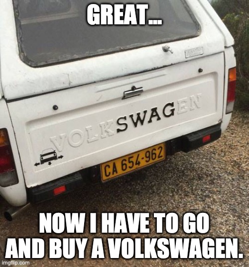 Swag! | GREAT... NOW I HAVE TO GO AND BUY A VOLKSWAGEN. | image tagged in volkswagen,swag | made w/ Imgflip meme maker