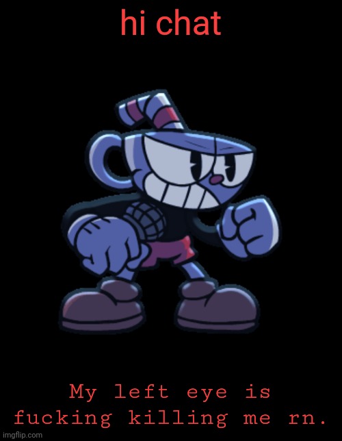 cuphead | hi chat; My left eye is fucking killing me rn. | image tagged in cuphead | made w/ Imgflip meme maker