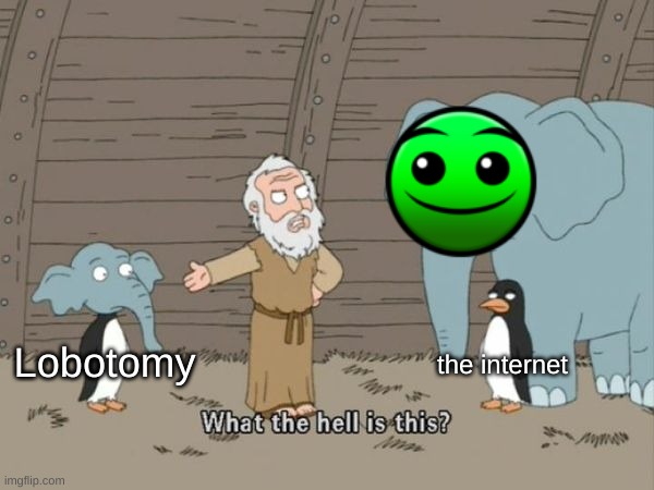 Clever title | the internet; Lobotomy | image tagged in what the hell is this,memes,lobotomy | made w/ Imgflip meme maker