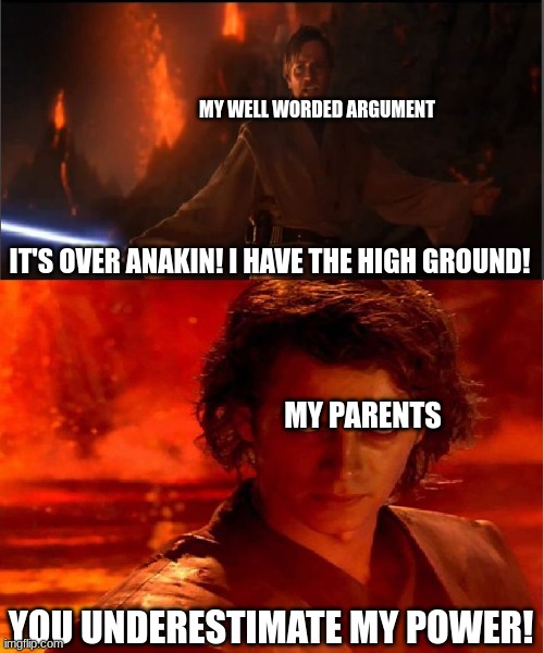 Amyrite? | MY WELL WORDED ARGUMENT; IT'S OVER ANAKIN! I HAVE THE HIGH GROUND! MY PARENTS; YOU UNDERESTIMATE MY POWER! | image tagged in i have the high ground | made w/ Imgflip meme maker