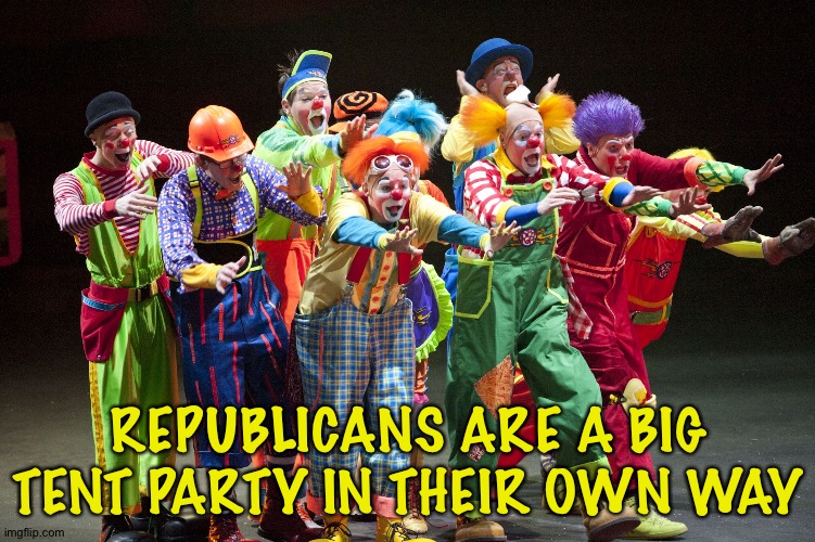 Circus Clowns | REPUBLICANS ARE A BIG TENT PARTY IN THEIR OWN WAY | image tagged in circus clowns | made w/ Imgflip meme maker