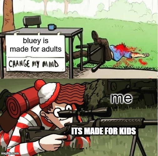 WALDO SHOOTS THE CHANGE MY MIND GUY | bluey is made for adults me ITS MADE FOR KIDS | image tagged in waldo shoots the change my mind guy | made w/ Imgflip meme maker
