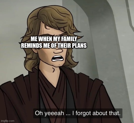 It's not that I don't want to be Apart of it, it's just that I just don't care. | ME WHEN MY FAMILY REMINDS ME OF THEIR PLANS | image tagged in forgot about that | made w/ Imgflip meme maker