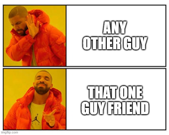guy best friend | ANY OTHER GUY; THAT ONE GUY FRIEND | image tagged in no - yes | made w/ Imgflip meme maker