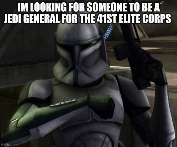 green leader clone trooper | IM LOOKING FOR SOMEONE TO BE A JEDI GENERAL FOR THE 41ST ELITE CORPS | image tagged in green leader clone trooper | made w/ Imgflip meme maker