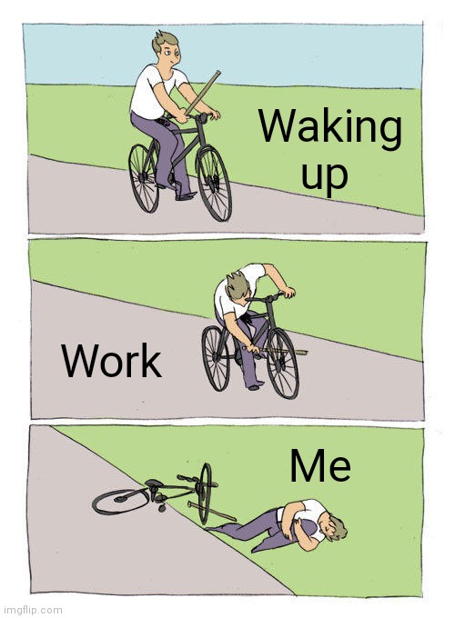 Work | Waking up; Work; Me | image tagged in memes,bike fall,funny memes | made w/ Imgflip meme maker