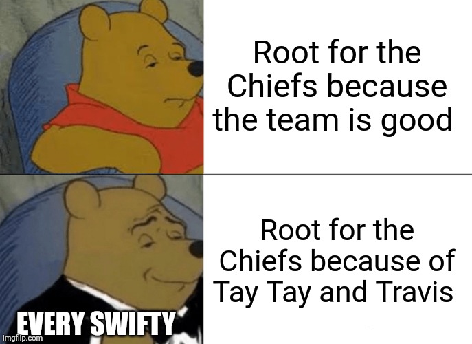 Swifties be like | Root for the Chiefs because the team is good; Root for the Chiefs because of Tay Tay and Travis; EVERY SWIFTY | image tagged in memes,tuxedo winnie the pooh | made w/ Imgflip meme maker