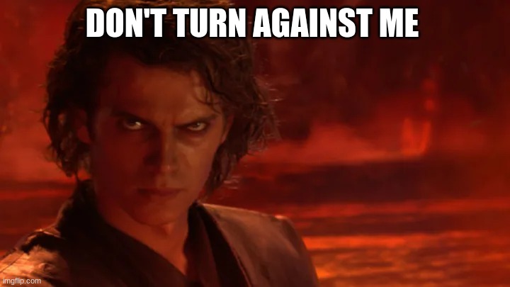 DON'T TURN AGAINST ME | image tagged in anakin skywalker | made w/ Imgflip meme maker