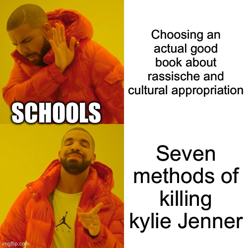 First tryout meme | Choosing an actual good book about rassische and cultural appropriation; SCHOOLS; Seven methods of killing kylie Jenner | image tagged in memes,drake hotline bling | made w/ Imgflip meme maker