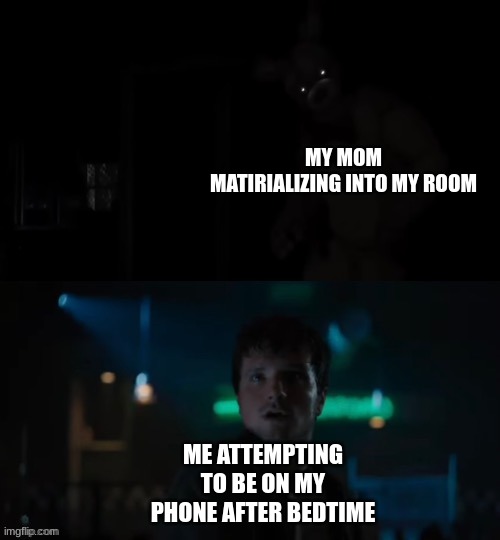 "OH SH*T!!!" | MY MOM MATERIALIZING INTO MY ROOM; ME ATTEMPTING TO BE ON MY PHONE AFTER BEDTIME | image tagged in spring trap appears,fnaf,fnaf movie | made w/ Imgflip meme maker