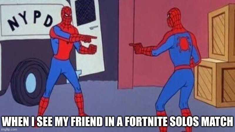 spiderman pointing at spiderman | WHEN I SEE MY FRIEND IN A FORTNITE SOLOS MATCH | image tagged in spiderman pointing at spiderman | made w/ Imgflip meme maker