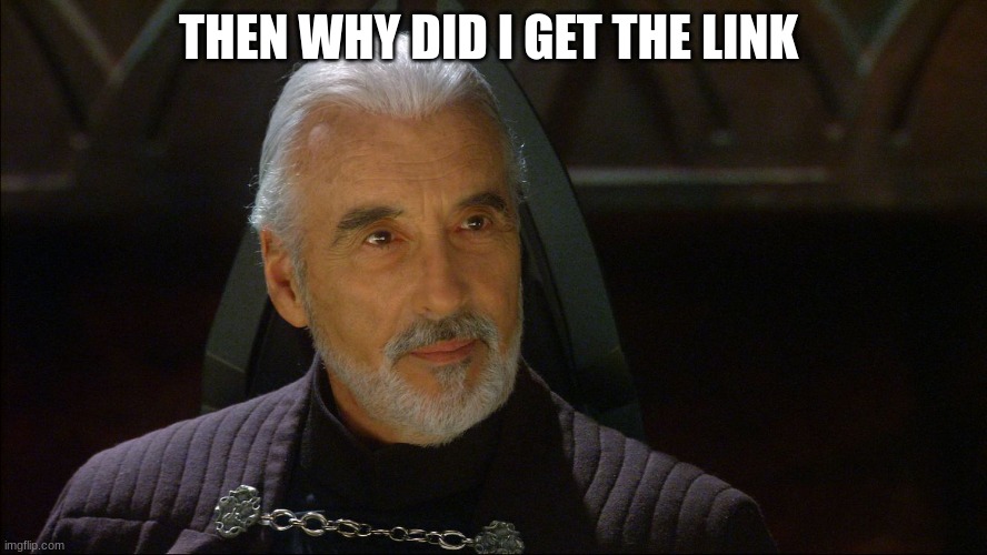 count dooku | THEN WHY DID I GET THE LINK | image tagged in count dooku | made w/ Imgflip meme maker
