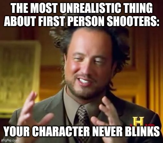 FPS | THE MOST UNREALISTIC THING ABOUT FIRST PERSON SHOOTERS:; YOUR CHARACTER NEVER BLINKS | image tagged in memes,ancient aliens | made w/ Imgflip meme maker