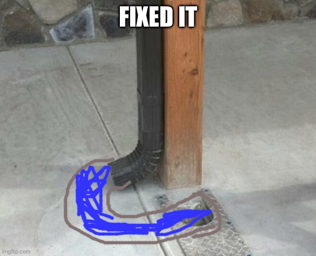Drainage | FIXED IT | image tagged in drainage | made w/ Imgflip meme maker