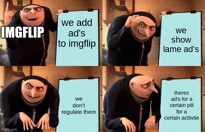 Gru's Plan | we add ad's to imgflip; we show lame ad's; IMGFLIP; we don't regulate them; theres ad's for a certain pill for a certain actiivtie | image tagged in memes,gru's plan | made w/ Imgflip meme maker