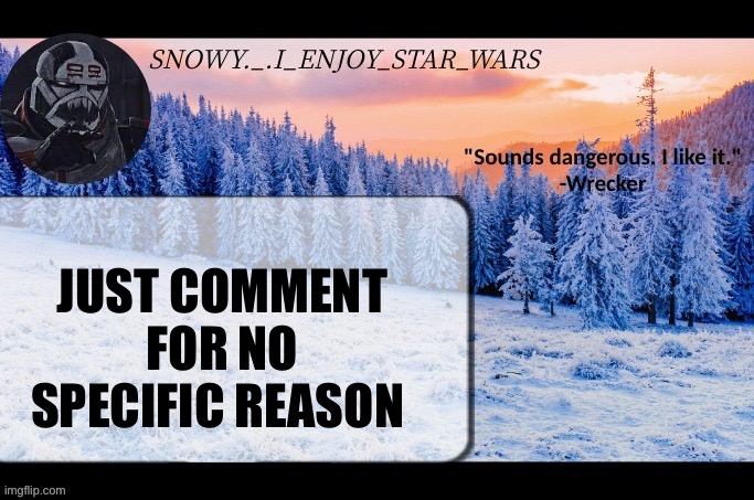 Snow._.i_enjoy_star_wars announcement temp thx darthswede | JUST COMMENT FOR NO SPECIFIC REASON | image tagged in snow _ i_enjoy_star_wars announcement temp thx darthswede | made w/ Imgflip meme maker