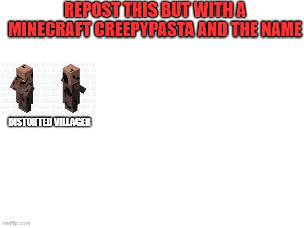 minecraft creepypasta | REPOST THIS BUT WITH A MINECRAFT CREEPYPASTA AND THE NAME; DISTORTED VILLAGER | image tagged in minecraft,creepypasta | made w/ Imgflip meme maker