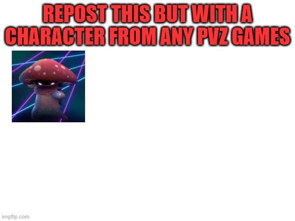 pvz | REPOST THIS BUT WITH A CHARACTER FROM ANY PVZ GAMES | image tagged in pvz | made w/ Imgflip meme maker