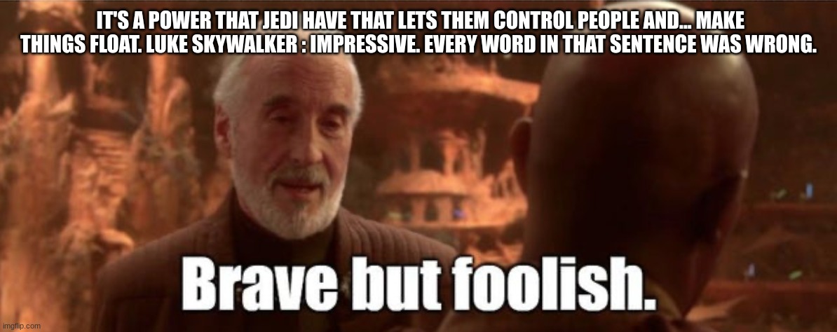 count dooku | IT'S A POWER THAT JEDI HAVE THAT LETS THEM CONTROL PEOPLE AND... MAKE THINGS FLOAT. LUKE SKYWALKER : IMPRESSIVE. EVERY WORD IN THAT SENTENCE WAS WRONG. | image tagged in count dooku | made w/ Imgflip meme maker