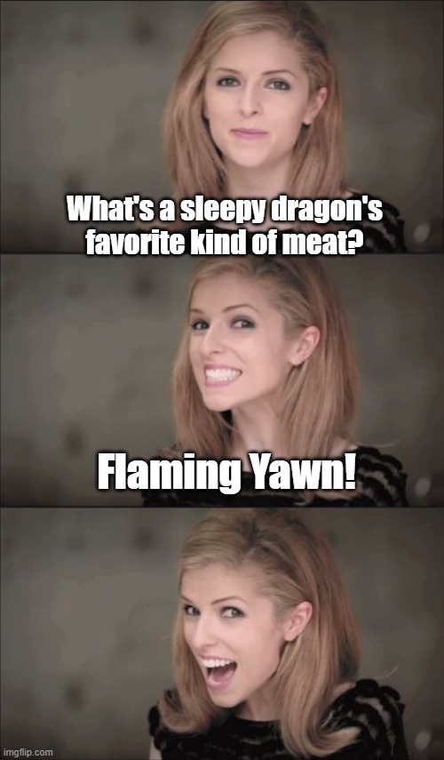 filet mignon | What's a sleepy dragon's favorite kind of meat? Flaming Yawn! | image tagged in memes,bad pun anna kendrick,dragons,meat | made w/ Imgflip meme maker