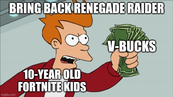wenagade waider | BRING BACK RENEGADE RAIDER; V-BUCKS; 10-YEAR OLD FORTNITE KIDS | image tagged in memes,shut up and take my money fry | made w/ Imgflip meme maker