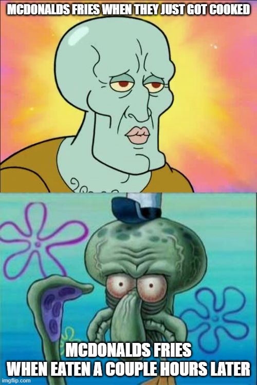 MCD's fries | MCDONALDS FRIES WHEN THEY JUST GOT COOKED; MCDONALDS FRIES WHEN EATEN A COUPLE HOURS LATER | image tagged in memes,squidward | made w/ Imgflip meme maker
