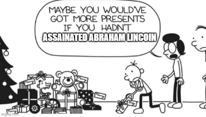 Greg Is mean | ASSAINATED ABRAHAM LINCOIN | image tagged in greg heffley | made w/ Imgflip meme maker