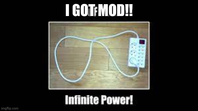 Infinite power | I GOT MOD!! | image tagged in infinite power | made w/ Imgflip meme maker