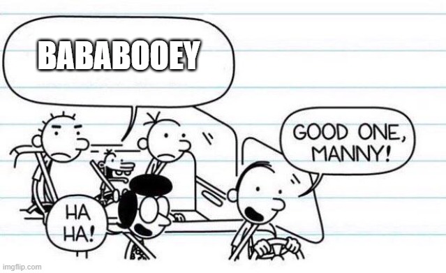 Bababooey | BABABOOEY | image tagged in good one manny | made w/ Imgflip meme maker