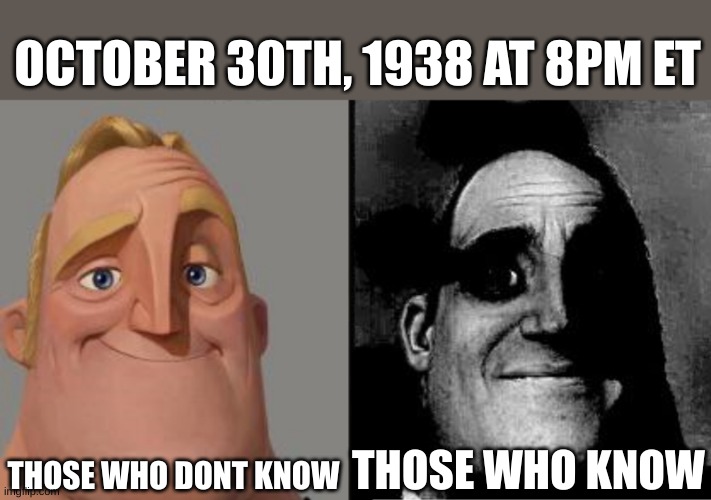 based on true events look it up | OCTOBER 30TH, 1938 AT 8PM ET; THOSE WHO DONT KNOW; THOSE WHO KNOW | image tagged in traumatized mr incredible | made w/ Imgflip meme maker