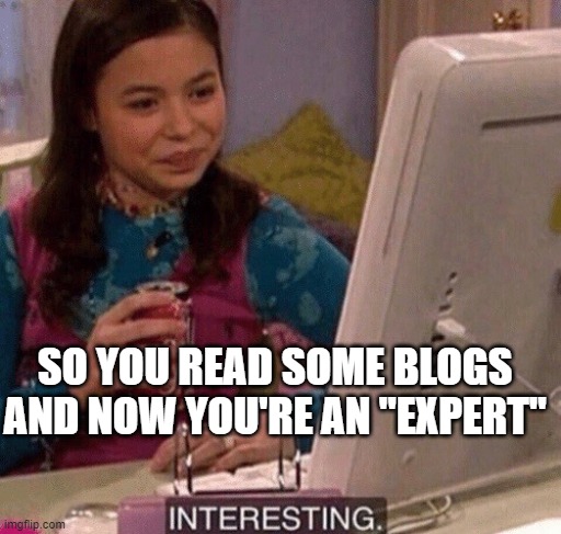 iCarly Interesting | SO YOU READ SOME BLOGS AND NOW YOU'RE AN "EXPERT" | image tagged in icarly interesting | made w/ Imgflip meme maker