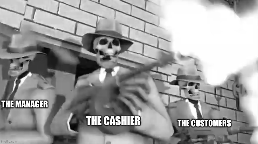 Rattle ‘em boys | THE CASHIER THE CUSTOMERS THE MANAGER | image tagged in rattle em boys | made w/ Imgflip meme maker