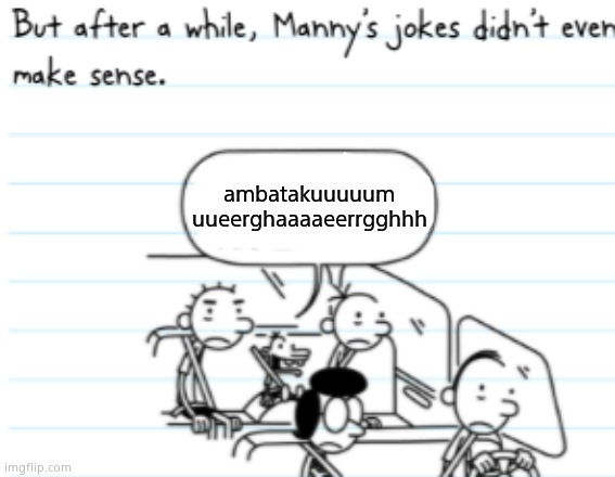 Manny Joke | ambatakuuuuum uueerghaaaaeerrgghhh | image tagged in manny joke | made w/ Imgflip meme maker