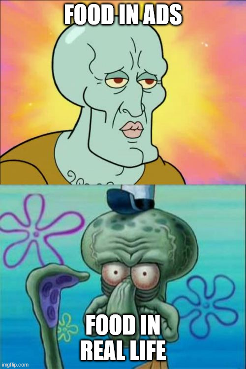 Squidward | FOOD IN ADS; FOOD IN REAL LIFE | image tagged in memes,squidward | made w/ Imgflip meme maker
