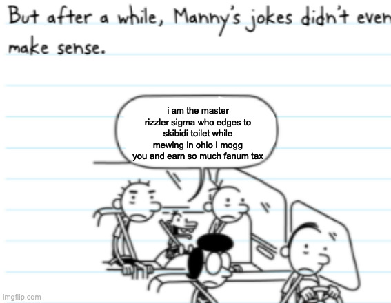 Manny Joke | i am the master rizzler sigma who edges to skibidi toilet while mewing in ohio I mogg you and earn so much fanum tax | image tagged in manny joke | made w/ Imgflip meme maker