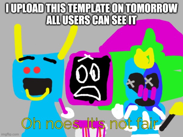 Oh noes. It's not fair | I UPLOAD THIS TEMPLATE ON TOMORROW
ALL USERS CAN SEE IT; Oh noes. It's not fair | image tagged in cyan minotaur pink doodleboard and fairy knittens see at x | made w/ Imgflip meme maker