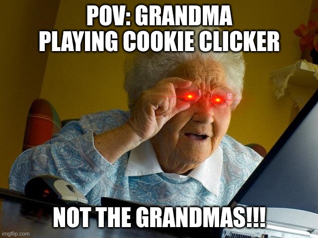 Grandma Finds The Internet Meme | POV: GRANDMA PLAYING COOKIE CLICKER; NOT THE GRANDMAS!!! | image tagged in memes,grandma finds the internet | made w/ Imgflip meme maker