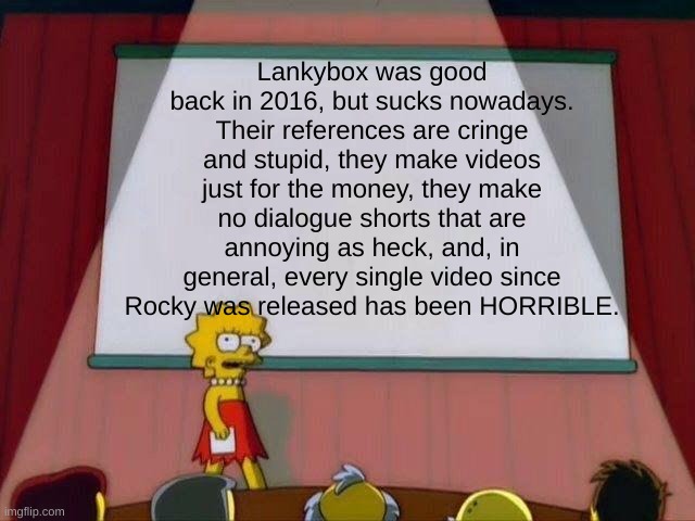 Please, delete them. If you like Lankybox, you're definitely still in Elementary School | Lankybox was good back in 2016, but sucks nowadays. Their references are cringe and stupid, they make videos just for the money, they make no dialogue shorts that are annoying as heck, and, in general, every single video since Rocky was released has been HORRIBLE. | image tagged in lisa simpson's presentation | made w/ Imgflip meme maker