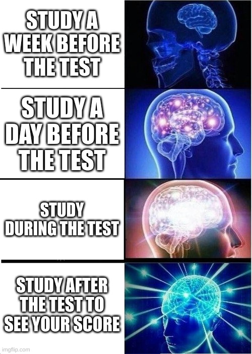 Study after you graduate | STUDY A WEEK BEFORE THE TEST; STUDY A DAY BEFORE THE TEST; STUDY DURING THE TEST; STUDY AFTER THE TEST TO SEE YOUR SCORE | image tagged in memes,expanding brain,school | made w/ Imgflip meme maker