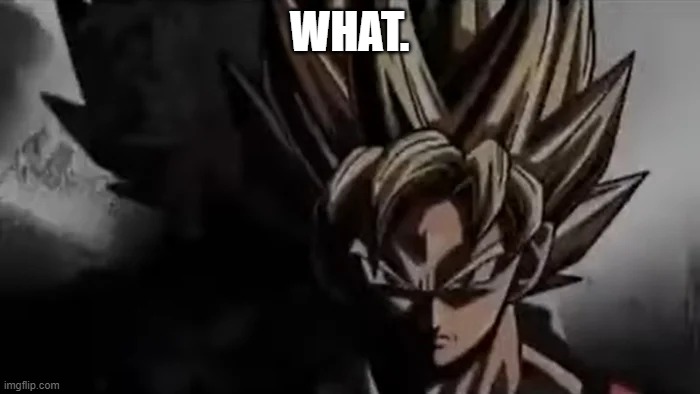 Goku Staring | WHAT. | image tagged in goku staring | made w/ Imgflip meme maker