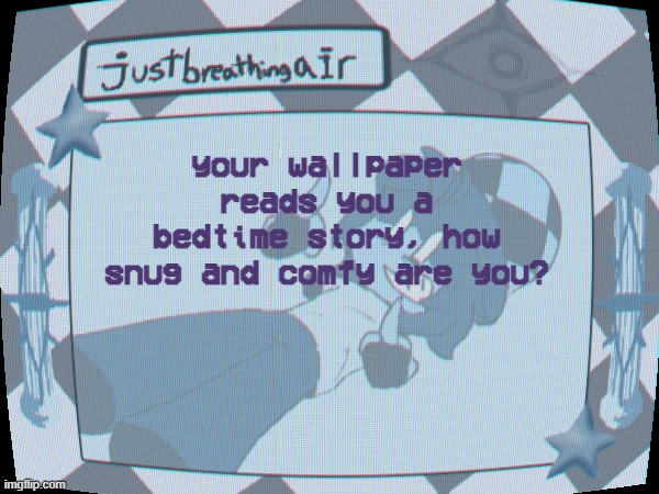did this one a while ago, doing it agai | your wallpaper reads you a bedtime story, how snug and comfy are you? | made w/ Imgflip meme maker
